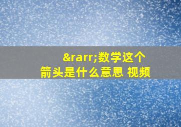 →数学这个箭头是什么意思 视频